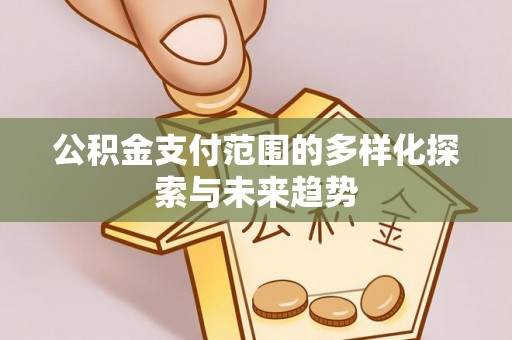 桂平公积金支付范围的多样化探索与未来趋势