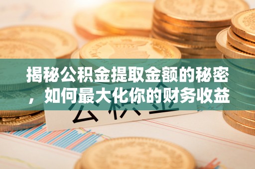桂平揭秘公积金提取金额的秘密，如何最大化你的财务收益