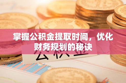 桂平掌握公积金提取时间，优化财务规划的秘诀