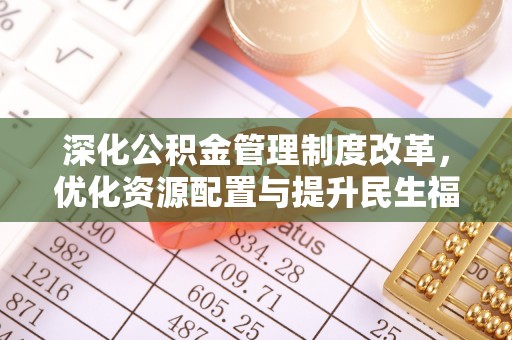 桂平深化公积金管理制度改革，优化资源配置与提升民生福祉