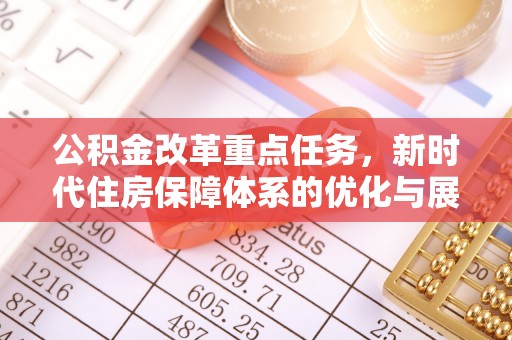 桂平公积金改革重点任务，新时代住房保障体系的优化与展望