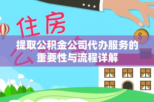 桂平提取公积金公司代办服务的重要性与流程详解