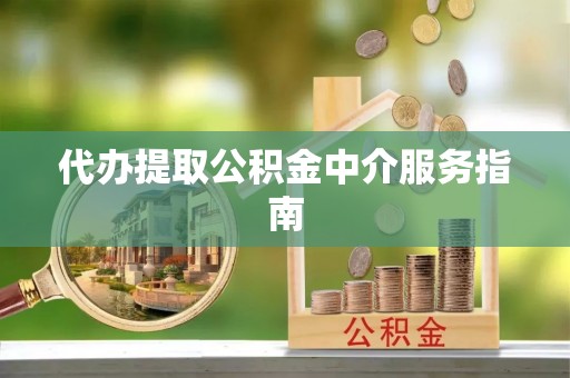 桂平代办提取公积金中介服务指南