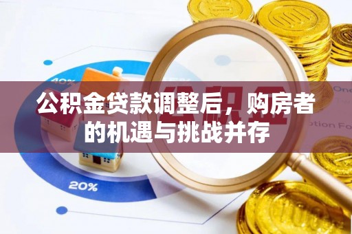 桂平公积金贷款调整后，购房者的机遇与挑战并存