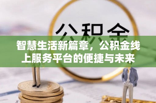 桂平智慧生活新篇章，公积金线上服务平台的便捷与未来