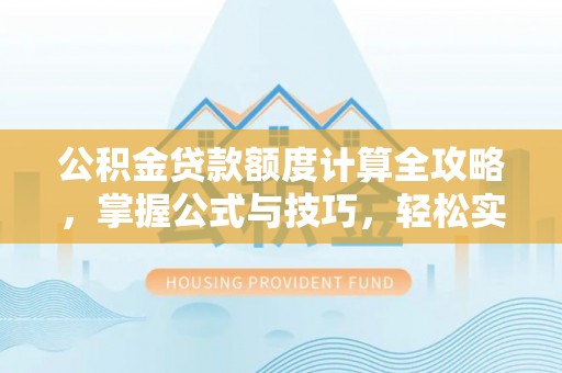 桂平公积金贷款额度计算全攻略，掌握公式与技巧，轻松实现购房梦想