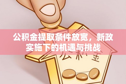 桂平公积金提取条件放宽，新政实施下的机遇与挑战