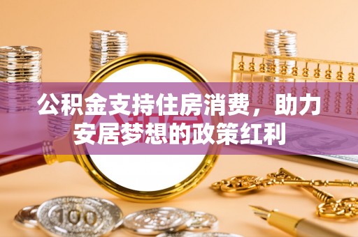 桂平公积金支持住房消费，助力安居梦想的政策红利