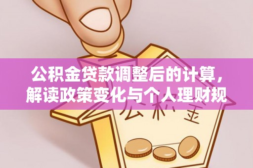 桂平公积金贷款调整后的计算，解读政策变化与个人理财规划