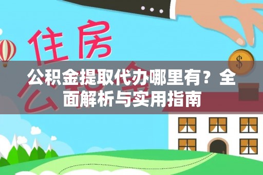 桂平公积金提取代办哪里有？全面解析与实用指南