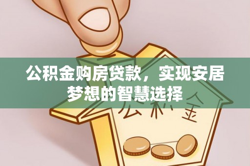 桂平公积金购房贷款，实现安居梦想的智慧选择