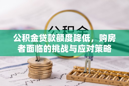 桂平公积金贷款额度降低，购房者面临的挑战与应对策略
