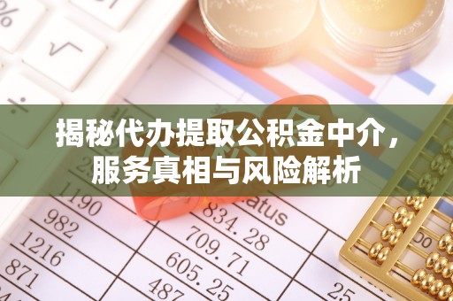 桂平揭秘代办提取公积金中介，服务真相与风险解析