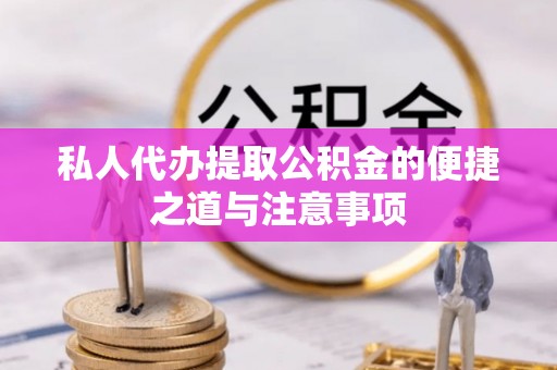 桂平私人代办提取公积金的便捷之道与注意事项
