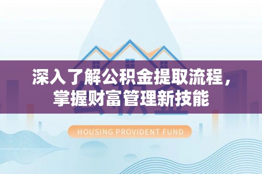 桂平深入了解公积金提取流程，掌握财富管理新技能