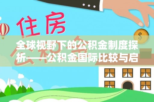 桂平全球视野下的公积金制度探析——公积金国际比较与启示