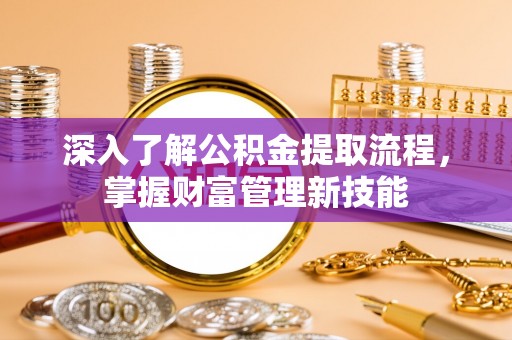 桂平深入了解公积金提取流程，掌握财富管理新技能