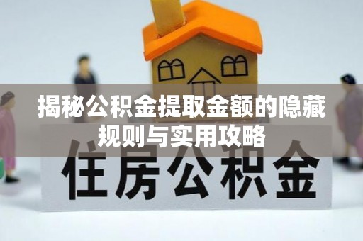 桂平揭秘公积金提取金额的隐藏规则与实用攻略