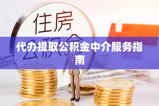 桂平代办提取公积金中介服务指南