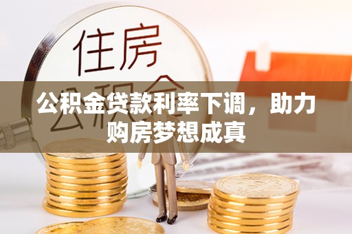 桂平公积金贷款利率下调，助力购房梦想成真