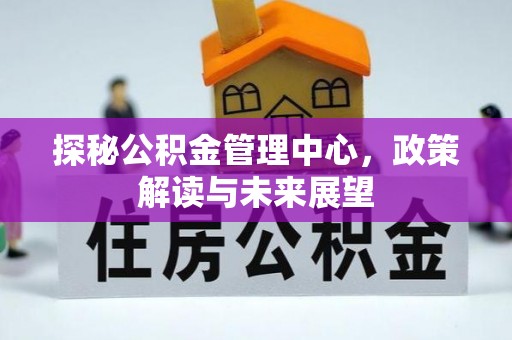 桂平探秘公积金管理中心，政策解读与未来展望