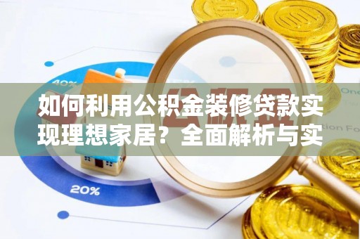 桂平如何利用公积金装修贷款实现理想家居？全面解析与实用建议