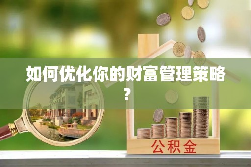 桂平如何优化你的财富管理策略？