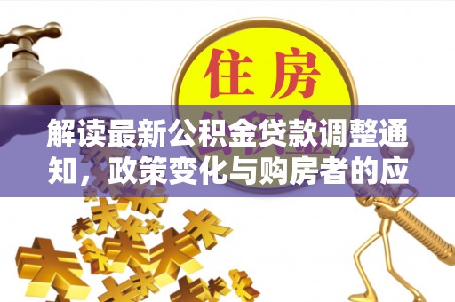桂平解读最新公积金贷款调整通知，政策变化与购房者的应对策略