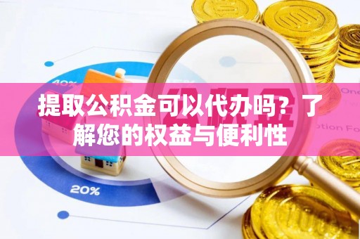 桂平提取公积金可以代办吗？了解您的权益与便利性