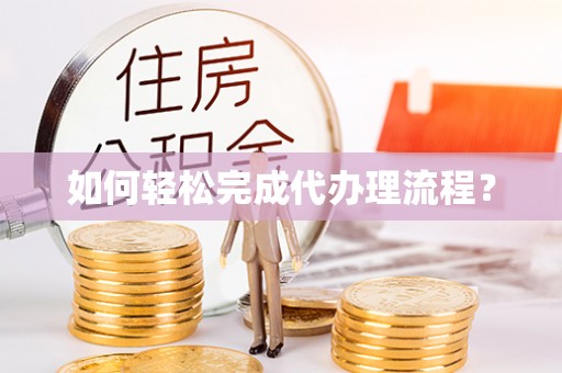 桂平如何轻松完成代办理流程？