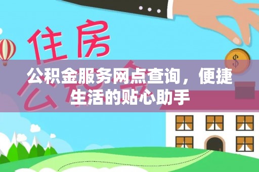 桂平公积金服务网点查询，便捷生活的贴心助手