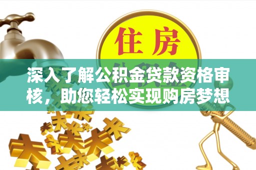 桂平深入了解公积金贷款资格审核，助您轻松实现购房梦想