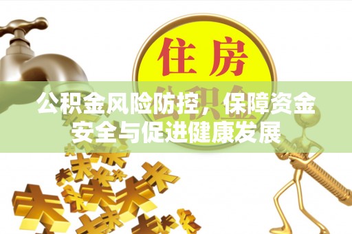 桂平公积金风险防控，保障资金安全与促进健康发展