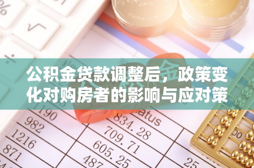 桂平公积金贷款调整后，政策变化对购房者的影响与应对策略