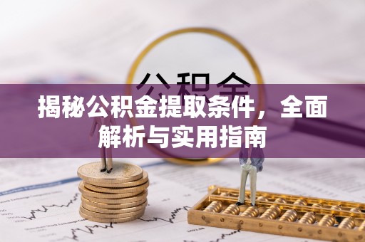 桂平揭秘公积金提取条件，全面解析与实用指南