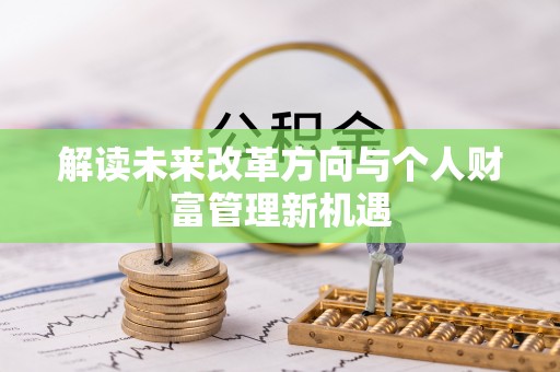 桂平解读未来改革方向与个人财富管理新机遇