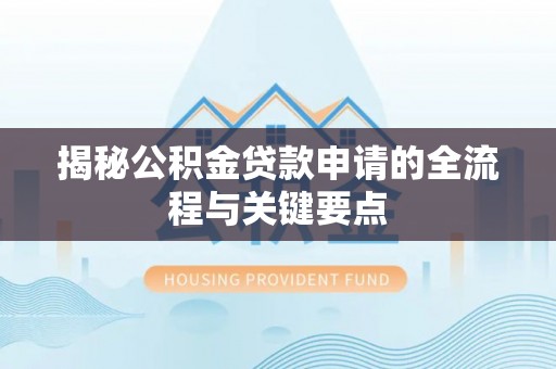 桂平揭秘公积金贷款申请的全流程与关键要点