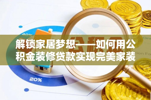 桂平解锁家居梦想——如何用公积金装修贷款实现完美家装