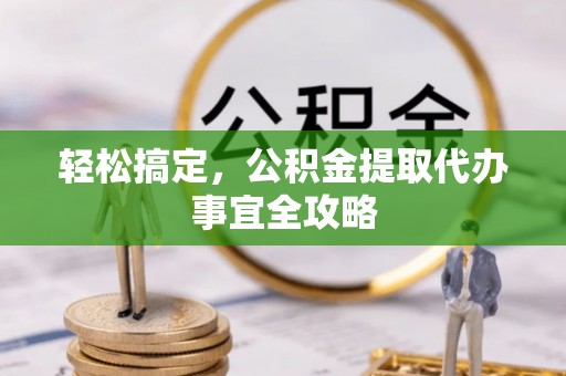 桂平轻松搞定，公积金提取代办事宜全攻略