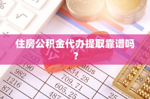 桂平住房公积金代办提取靠谱吗？