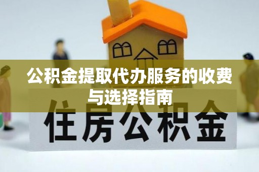 桂平公积金提取代办服务的收费与选择指南