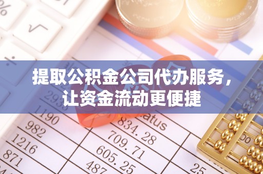 桂平提取公积金公司代办服务，让资金流动更便捷