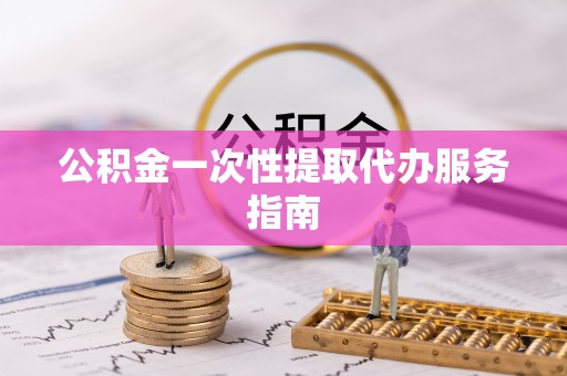 桂平公积金一次性提取代办服务指南