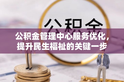 桂平公积金管理中心服务优化，提升民生福祉的关键一步