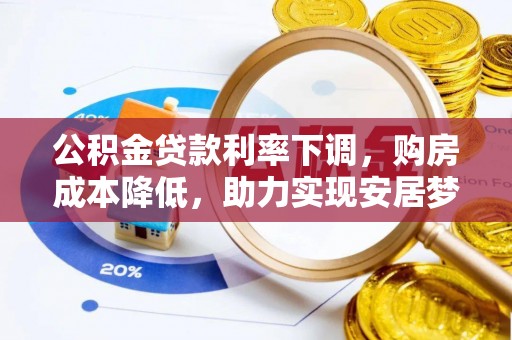 桂平公积金贷款利率下调，购房成本降低，助力实现安居梦想