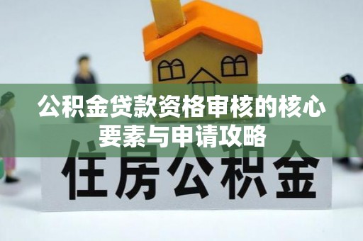桂平公积金贷款资格审核的核心要素与申请攻略