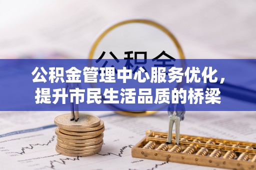 桂平公积金管理中心服务优化，提升市民生活品质的桥梁