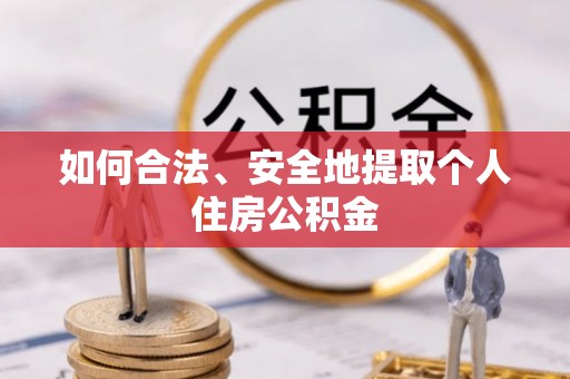 桂平如何合法、安全地提取个人住房公积金