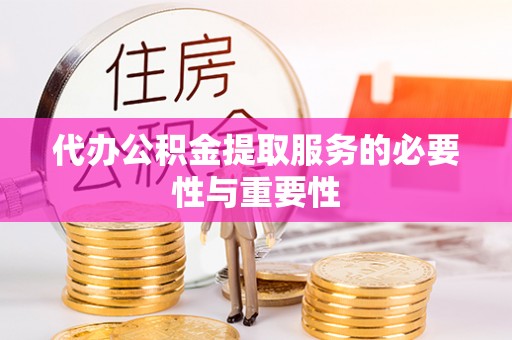 桂平代办公积金提取服务的必要性与重要性