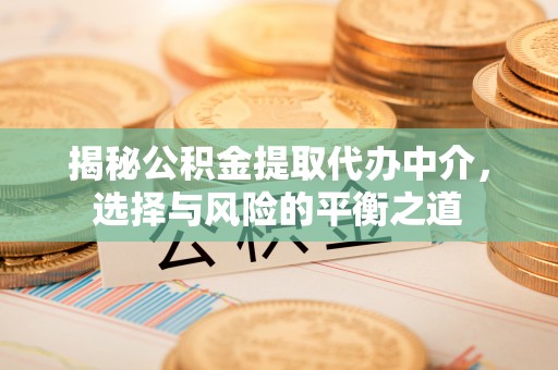 桂平揭秘公积金提取代办中介，选择与风险的平衡之道